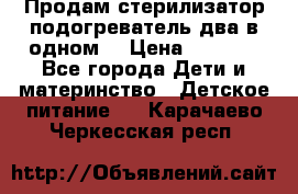 Продам стерилизатор-подогреватель два в одном. › Цена ­ 1 400 - Все города Дети и материнство » Детское питание   . Карачаево-Черкесская респ.